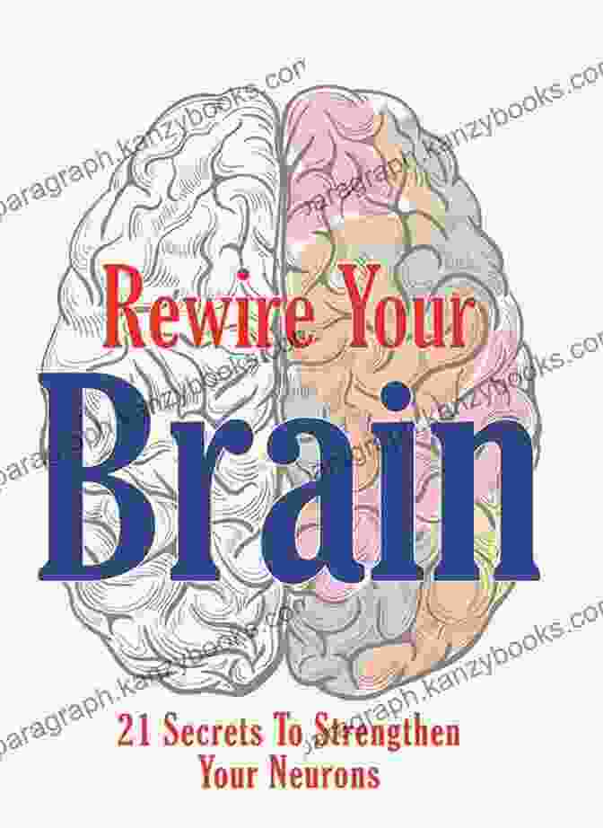 21 Secrets To Strengthen Your Neurons Rewire Your Brain: 21 Secrets To Strengthen Your Neurons (Your Ideal Version 5)