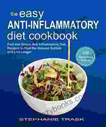 The Easy Anti Inflammatory Diet Cookbook: 100 Fast And Simple Anti Inflammatory Diet Recipes To Heal The Immune System And Live Longer