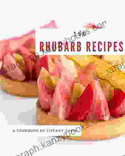 150 Rhubarb Recipes: Greatest Rhubarb Cookbook Of All Time