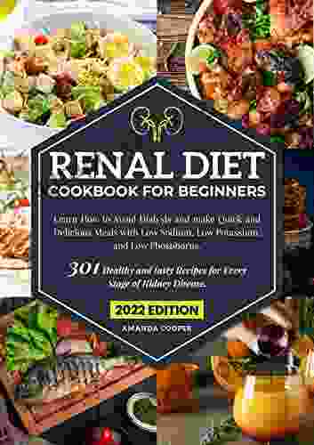 Renal Diet Cookbook For Beginners: 301 Healthy And Tasty Recipes For Every Stage Of Kidney Disease Learn How To Avoid Dialysis And Make Quick And Delicious Meals With Low Sodium Low Potassium And