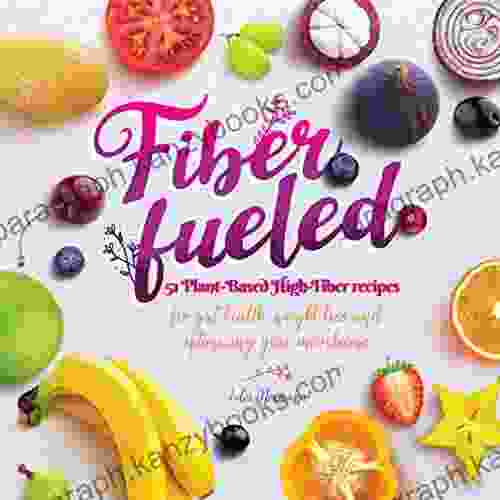 Fiber Fueled: 51 Plant Based High Fiber Recipes for Gut Health Weight Loss and Optimizing Your Microbiome