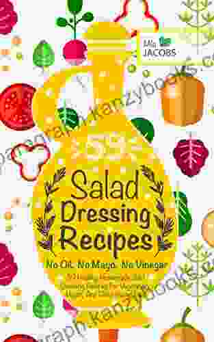 Salad Dressing: 59 Healthy Homemade Salad Dressing Recipes For Vegetarian Vegan And Plant Based Diet No Oil No Mayo No Vinegar (Healthy Recipes Healthy Cookbooks To Keep In Your Kitchen )