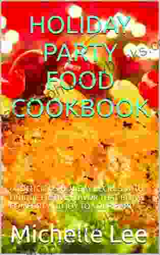 HOLIDAY PARTY FOOD COOKBOOK: 60 DELICIOUS HOLIDAY RECIPES WITH UNIQUE FESTIVE FLAVOR THAT BRING COMFORT AND JOY TO YOUR PARTY