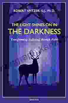 The Light Shines On In The Darkness: Transforming Suffering Through Faith (Happiness Suffering And Transcendence 4)