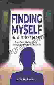 Finding Myself In A Nightmare: A Mother S Healing Journey Through Her Daughter S Addiction