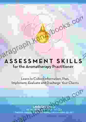 Assessment Skills for the Aromatherapy Practitioner: Learn to Collect Information Plan Implement Evaluate and Discharge Your Clients