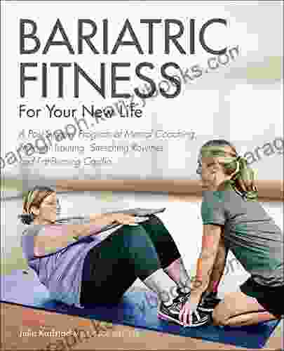 Bariatric Fitness For Your New Life: A Post Surgery Program Of Mental Coaching Strength Training Stretching Routines And Fat Burning Cardio