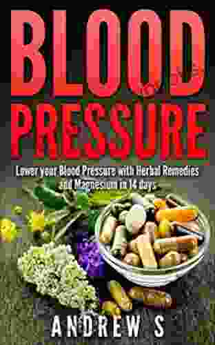 Blood Pressure How To Lower Your Blood Pressure With Herbal Remedies And Magnesium in 14 Days (hypertension magnesium natural cures lower blood pressure)