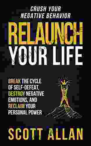 Relaunch Your Life: Break The Cycle Of Self Defeat Destroy Negative Emotions And Reclaim Your Personal Power (Bulletproof Mindset Mastery Series)