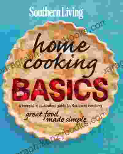 Southern Living Home Cooking Basics: A Complete Illustrated Guide To Southern Cooking