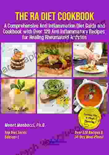 The RA Diet Cookbook: A Comprehensive Anti Inflammation Diet Guide And Cookbook With Over 120 Anti Inflammatory Recipes For Healing Rheumatoid Arthritis