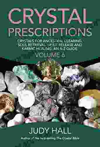 Crystal Prescriptions: Crystals For Ancestral Clearing Soul Retrieval Spirit Release And Karmic Healing An A Z Guide