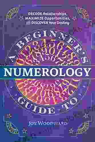 A Beginner S Guide To Numerology: Decode Relationships Maximize Opportunities And Discover Your Destiny