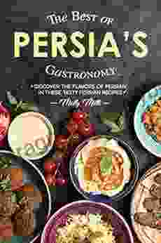 The Best Of Persia S Gastronomy: Discover The Flavors Of Persian In These Tasty Persian Recipes