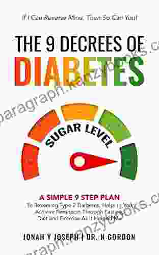 The 9 Decrees Of Diabetes: A Simple 9 Step Plan To Reversing Type 2 Diabetes Helping You Achieve Remission Through Fasting Diet And Exercise As It Helped Me