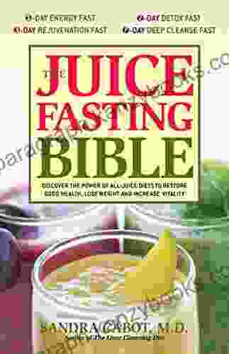 The Juice Fasting Bible: Discover the Power of an All Juice Diet to Restore Good Health Lose Weight and Increase Vitality