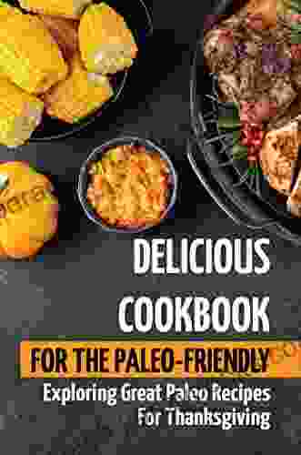 Delicious Cookbook For The Paleo Friendly: Exploring Great Paleo Recipes For Thanksgiving