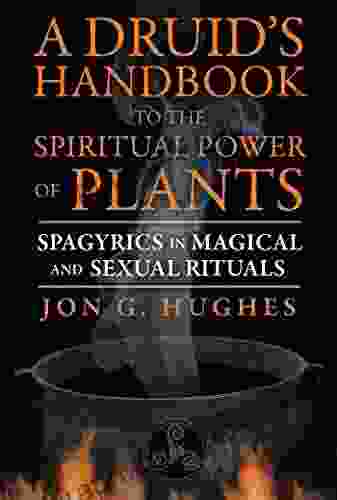 A Druid S Handbook To The Spiritual Power Of Plants: Spagyrics In Magical And Sexual Rituals