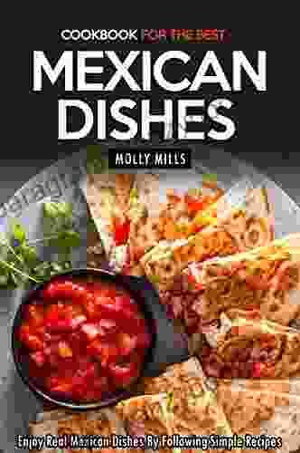 Cookbook For The Best Mexican Dishes: Enjoy Real Mexican Dishes By Following Simple Recipes