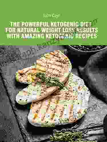 The Powerful Ketogenic Diet For Natural Weight Loss Results With Amazing Ketogenic Recipes