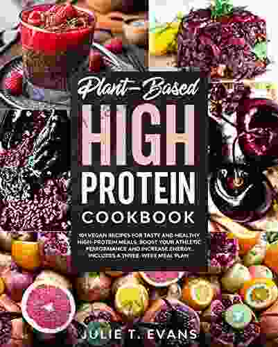 Plant Based High Protein Cookbook: 101 Vegan Recipes For Tasty And Healthy High Protein Meals Boost Your Athletic Performance And Increase Energy Includes A Three Week Meal Plan