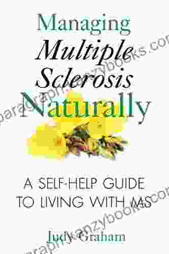 Managing Multiple Sclerosis Naturally: A Self Help Guide To Living With MS