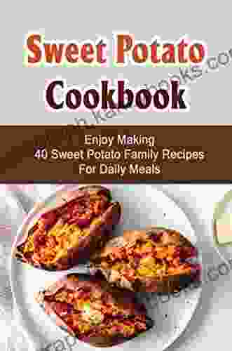 Sweet Potato Cookbook: Enjoy Making 40 Sweet Potato Family Recipes For Daily Meals