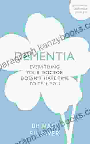 Dementia: Everything Your Doctor Doesn t Have Time to Tell You (Overcoming Common Problems)