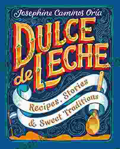 Dulce de Leche: Recipes Stories Sweet Traditions