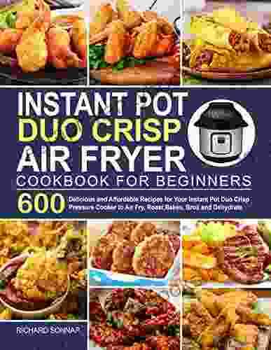 Instant Pot Duo Crisp Air Fryer Cookbook: 600 Delicious And Affordable Recipes For Your Instant Pot Duo Crisp Pressure Cooker To Air Fry Roast Bakes Fryer Recipes And Air Fryer Oven Recipes)