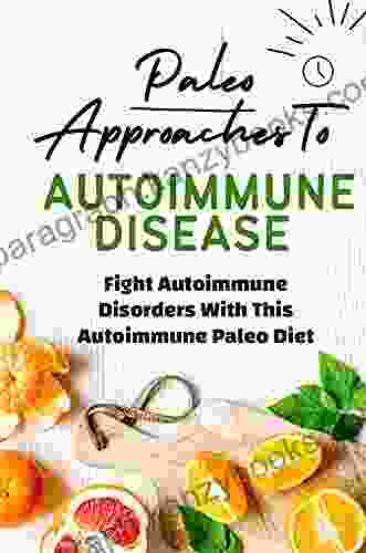 Paleo Approaches To Autoimmune Disease: Fight Autoimmune Disorders With This Autoimmune Paleo Diet: Autoimmune Paleo Diet Cookbook