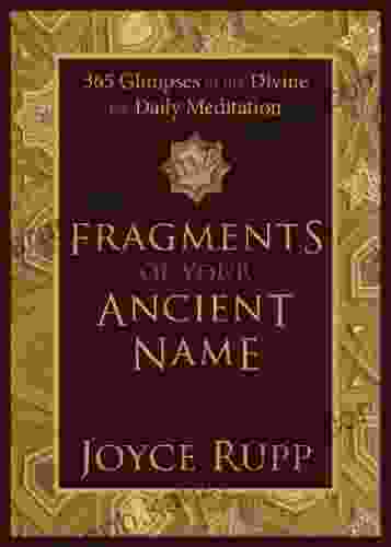 Fragments Of Your Ancient Name: 365 Glimpses Of The Divine For Daily Meditation