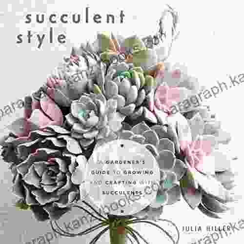 Succulent Style: A Gardener S Guide To Growing And Crafting With Succulents (Plant Style Decor DIY Interior Design)