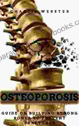 OSTEOPOROSIS: GUIDE ON BUILDING STRONG BONES TO PREVENT FRACTURES