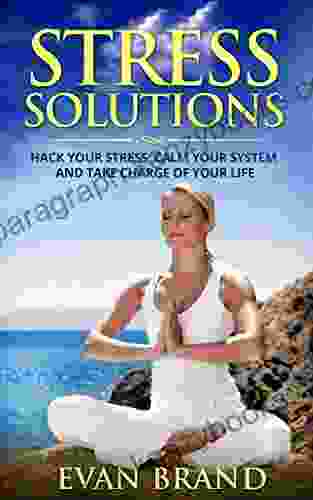 Stress Solutions: Hack Your Stress Calm Your System And Take Charge Of Your Life