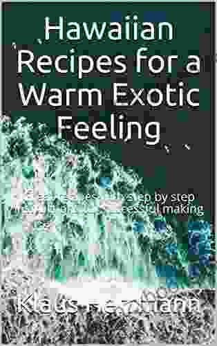 Hawaiian Recipes For A Warm Exotic Feeling: Great Recipes With Step By Step Instructions For Successful Making