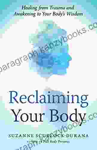 Reclaiming Your Body: Healing From Trauma And Awakening To Your Body S Wisdom