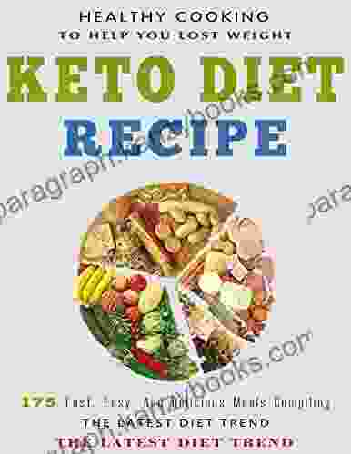 Healthy Cooking Keto Diet Recipe To Help You Lost Weight: 175 Fast Easy And Delicious Meals Compiling The Latest Diet Trend The Low Carb High Fat Keto Diet