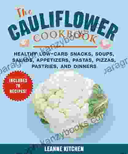 The Cauliflower Cookbook: Healthy Low Carb Snacks Soups Salads Appetizers Pastas Pizzas Pastries And Dinners