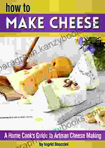 How To Make Cheese: A Home Cook S Guide To Artisan Cheese Making ~ 14 Homemade Cheese Recipes