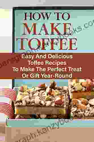 How To Make Toffee: Easy And Delicious Toffee Recipes To Make The Perfect Treat Or Gift Year Round