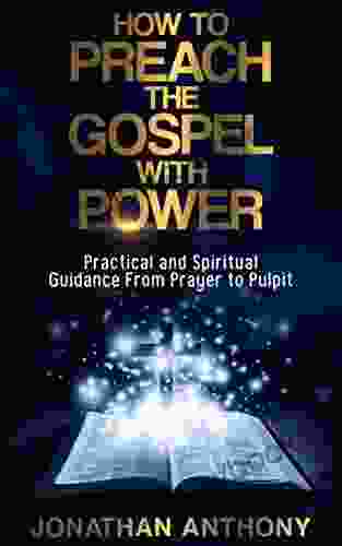 How To Preach The Gospel With Power: Practical And Spiritual Step By Step Guidance From Initial Prayer To The Pulpit