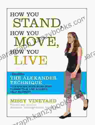 How You Stand How You Move How You Live: Learning the Alexander Technique to Explore Your Mind Body Connection and Achieve Self Mastery