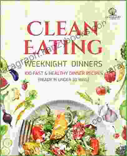 Clean Eating Weeknight Dinners: 100 Fast And Healthy Dinner Recipes (ready In Under 30 Minutes)