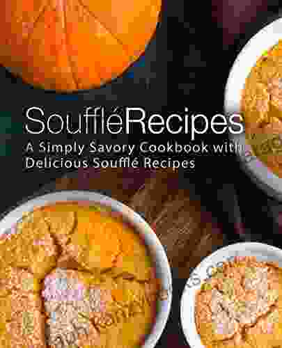 Souffle Recipes: A Simply Savory Cookbook With Delicious Souffle Recipes