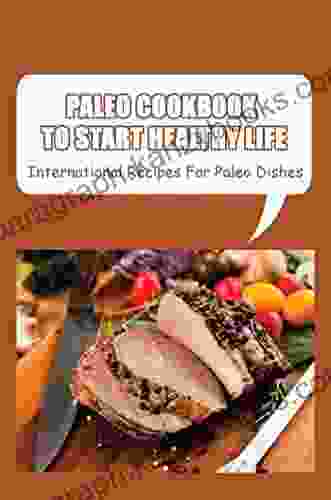 Paleo Cookbook To Start Healthy Life: International Recipes For Paleo Dishes