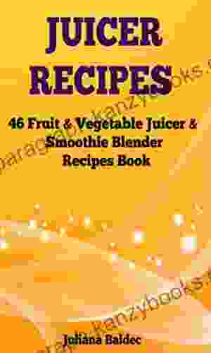 Juicer Recipes: 46 Fruit Vegetable Smoothie Juicer Blender Recipes