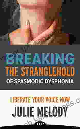 Breaking The Stranglehold Of Spasmodic Dysphonia: Liberate Your Voice Now