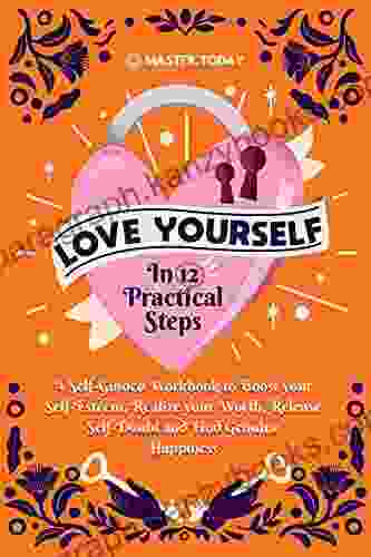 Love Yourself In 12 Practical Steps: A Self Guided Workbook To Boost Your Self Esteem Realize Your Worth Release Self Doubt And Find Genuine Happiness