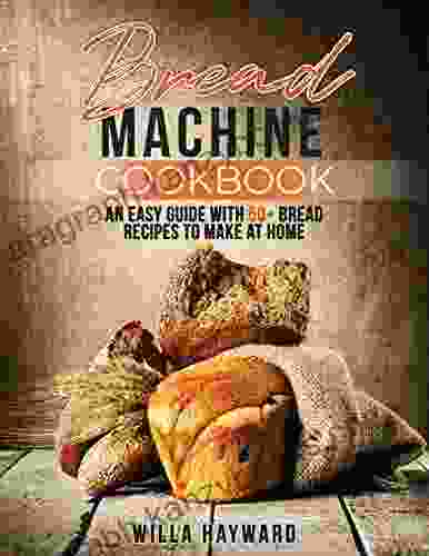 Bread Machine Cookbook: An Easy Guide With 50+ Bread Recipes To Make At Home